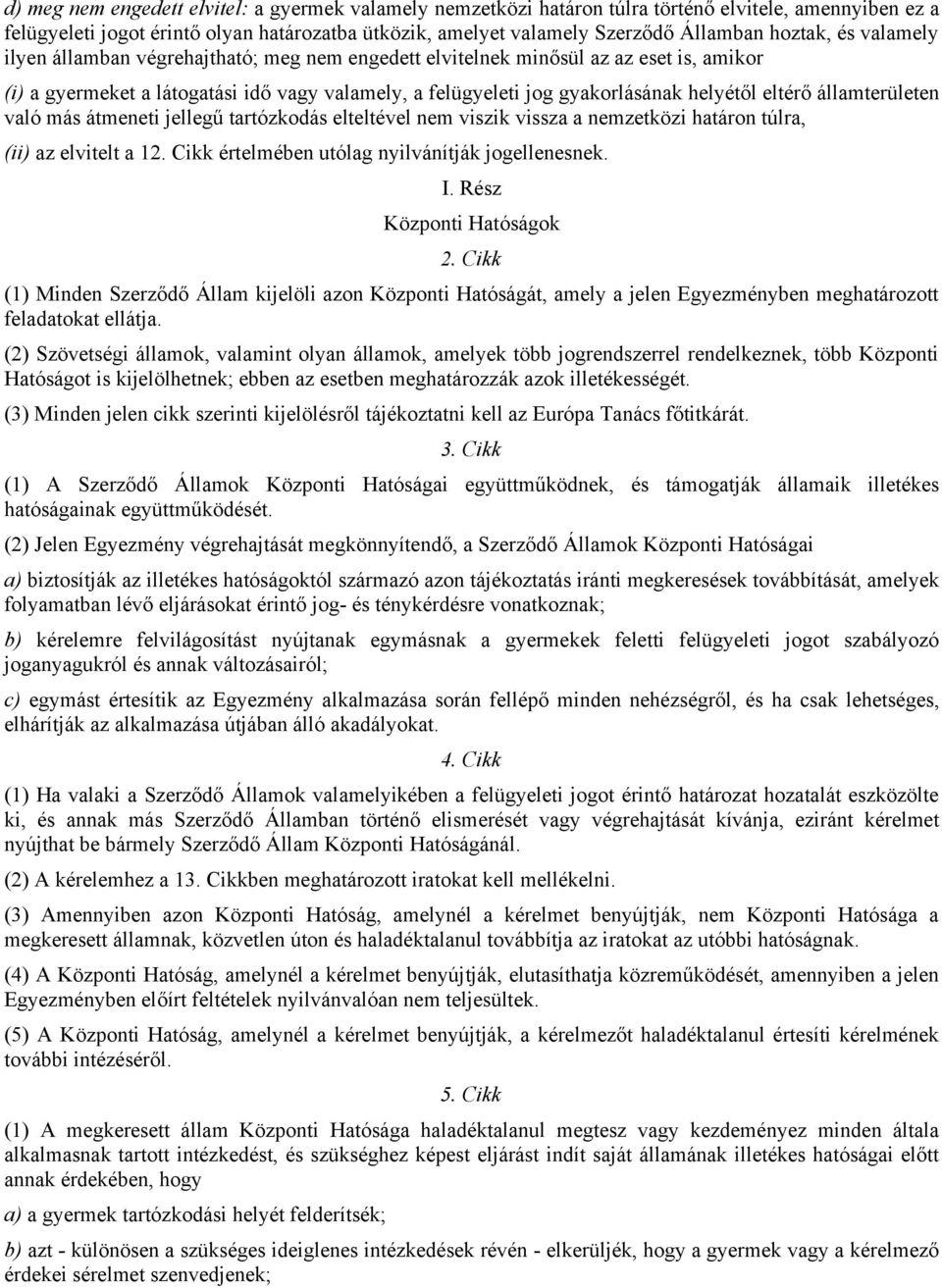 eltérő államterületen való más átmeneti jellegű tartózkodás elteltével nem viszik vissza a nemzetközi határon túlra, (ii) az elvitelt a 12. Cikk értelmében utólag nyilvánítják jogellenesnek. I.