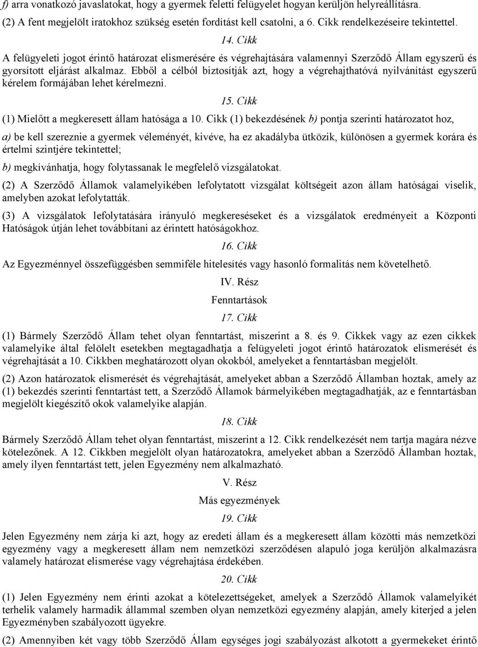 Ebből a célból biztosítják azt, hogy a végrehajthatóvá nyilvánítást egyszerű kérelem formájában lehet kérelmezni. 15. Cikk (1) Mielőtt a megkeresett állam hatósága a 10.