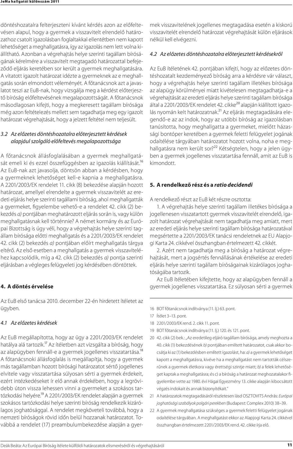 kifejti, hogy a megkeresett tagállam bírósága még azon feltételezés mellett sem tagadhatja meg egy igazolt 3.