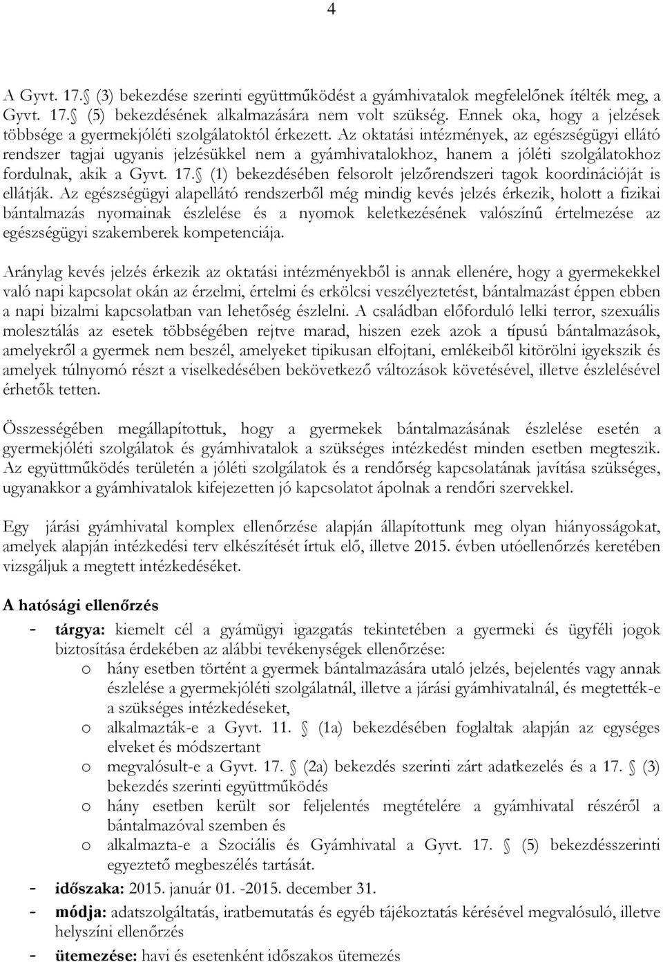 Az oktatási intézmények, az egészségügyi ellátó rendszer tagjai ugyanis jelzésükkel nem a gyámhivatalokhoz, hanem a jóléti szolgálatokhoz fordulnak, akik a Gyvt. 17.