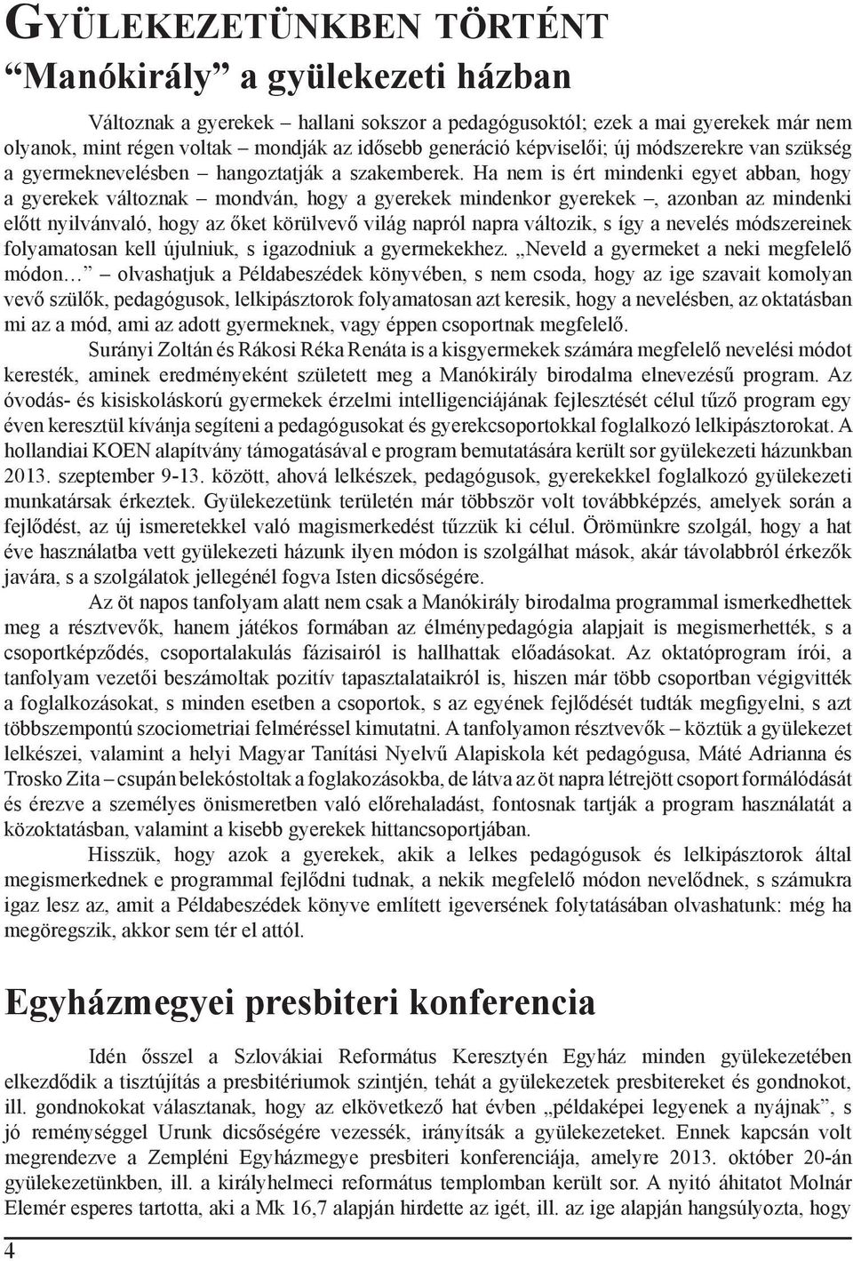 Ha nem is ért mindenki egyet abban, hogy a gyerekek változnak mondván, hogy a gyerekek mindenkor gyerekek, azonban az mindenki előtt nyilvánvaló, hogy az őket körülvevő világ napról napra változik, s