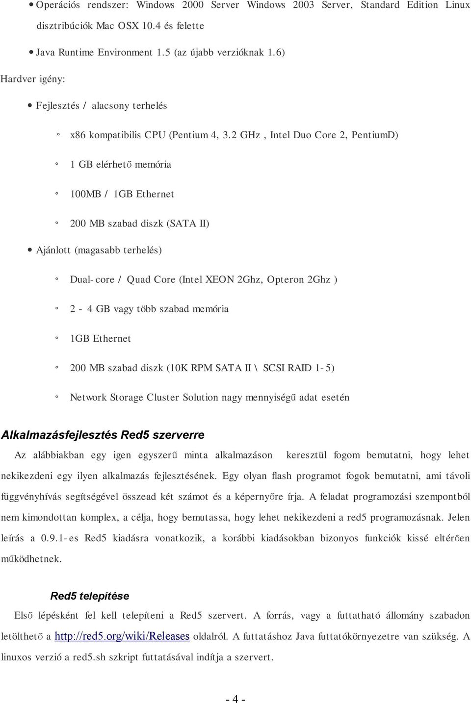 2 GHz, Intel Duo Core 2, PentiumD) 1 GB elérhető memória 100MB / 1GB Ethernet 200 MB szabad diszk (SATA II) Ajánlott (magasabb terhelés) Dual-core / Quad Core (Intel XEON 2Ghz, Opteron 2Ghz ) 2-4 GB