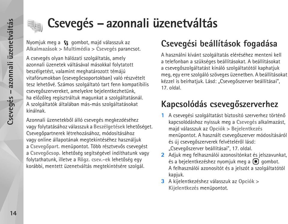 lehetõvé. Számos szolgáltató tart fenn kompatibilis csevegõszervereket, amelyekre bejelentkezhetünk, ha elõzõleg regisztráltuk magunkat a szolgáltatásnál.