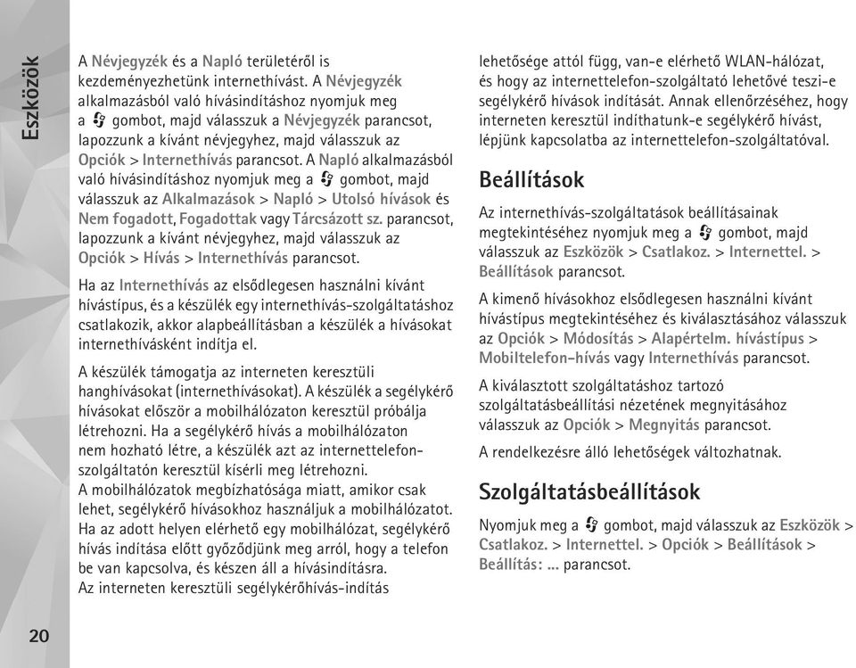 A Napló alkalmazásból való hívásindításhoz nyomjuk meg a gombot, majd válasszuk az Alkalmazások > Napló > Utolsó hívások és Nem fogadott, Fogadottak vagy Tárcsázott sz.