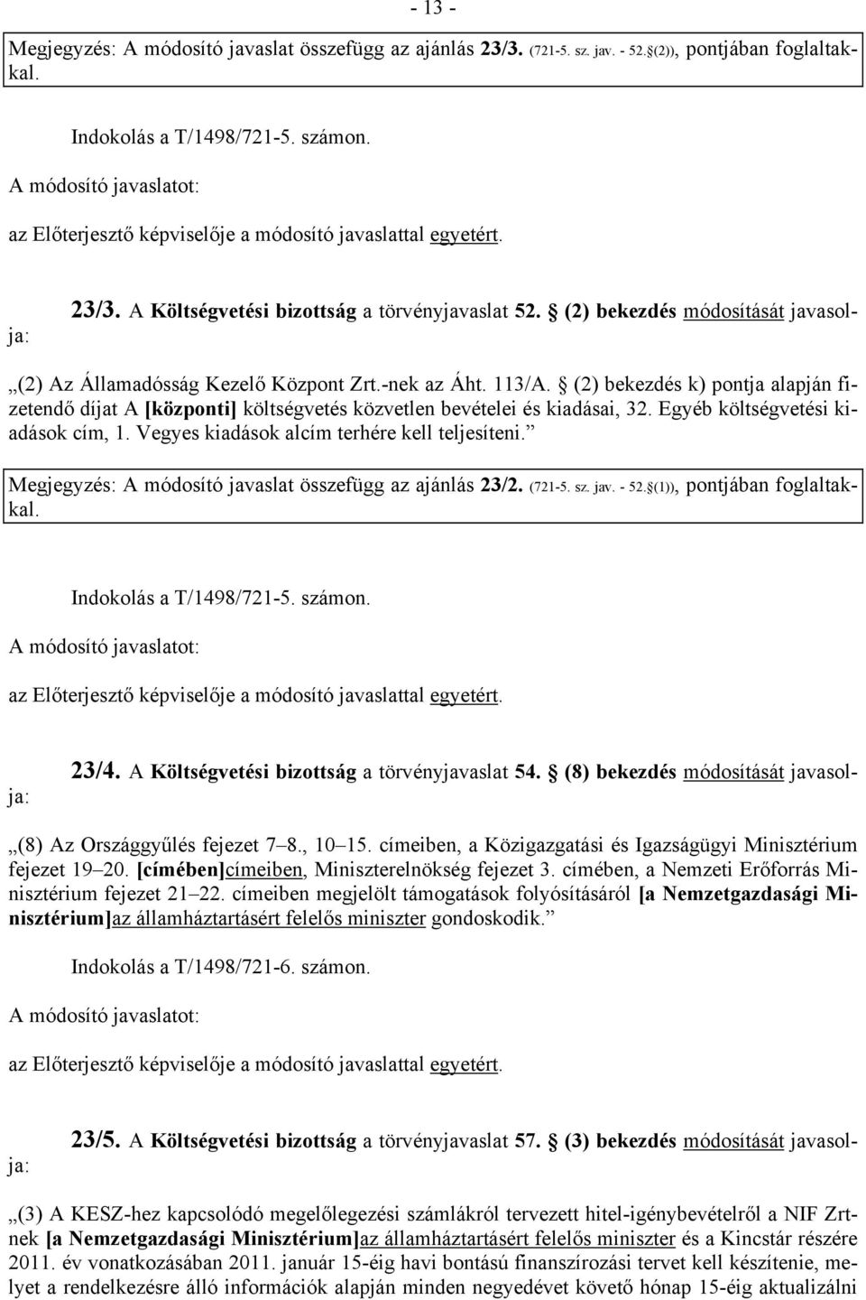 (2) bekezdés k) pontja alapján fizetendő díjat A [központi] költségvetés közvetlen bevételei és kiadásai, 32. Egyéb költségvetési kiadások cím, 1. Vegyes kiadások alcím terhére kell teljesíteni.