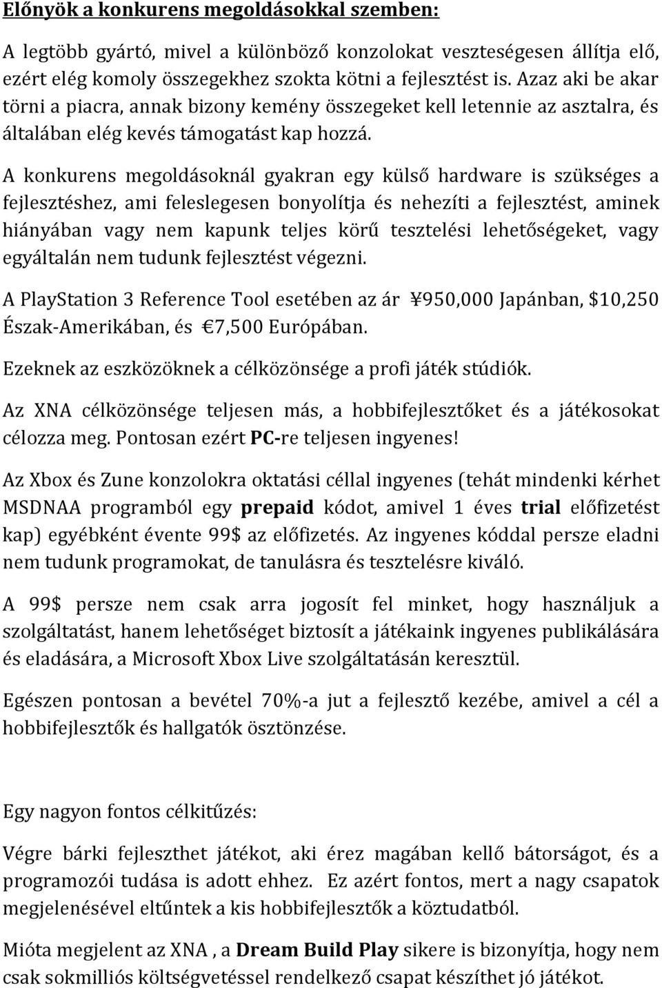 A konkurens megoldásoknál gyakran egy külső hardware is szükséges a fejlesztéshez, ami feleslegesen bonyolítja és nehezíti a fejlesztést, aminek hiányában vagy nem kapunk teljes körű tesztelési