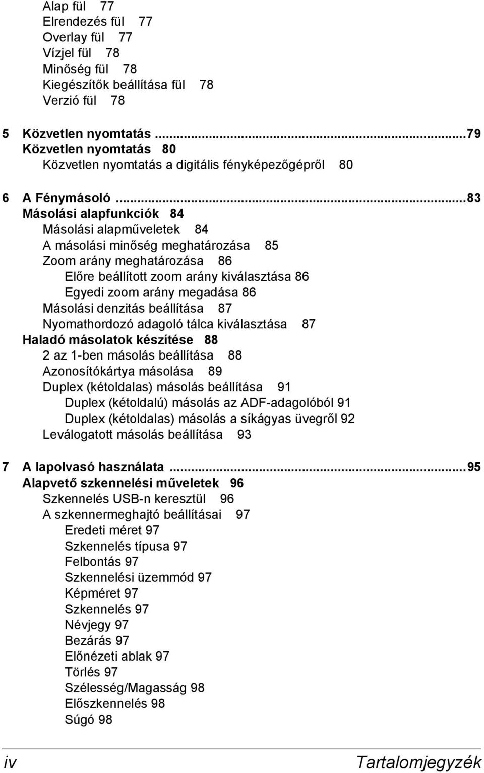 ..83 Másolási alapfunkciók 84 Másolási alapműveletek 84 A másolási minőség meghatározása 85 Zoom arány meghatározása 86 Előre beállított zoom arány kiválasztása 86 Egyedi zoom arány megadása 86