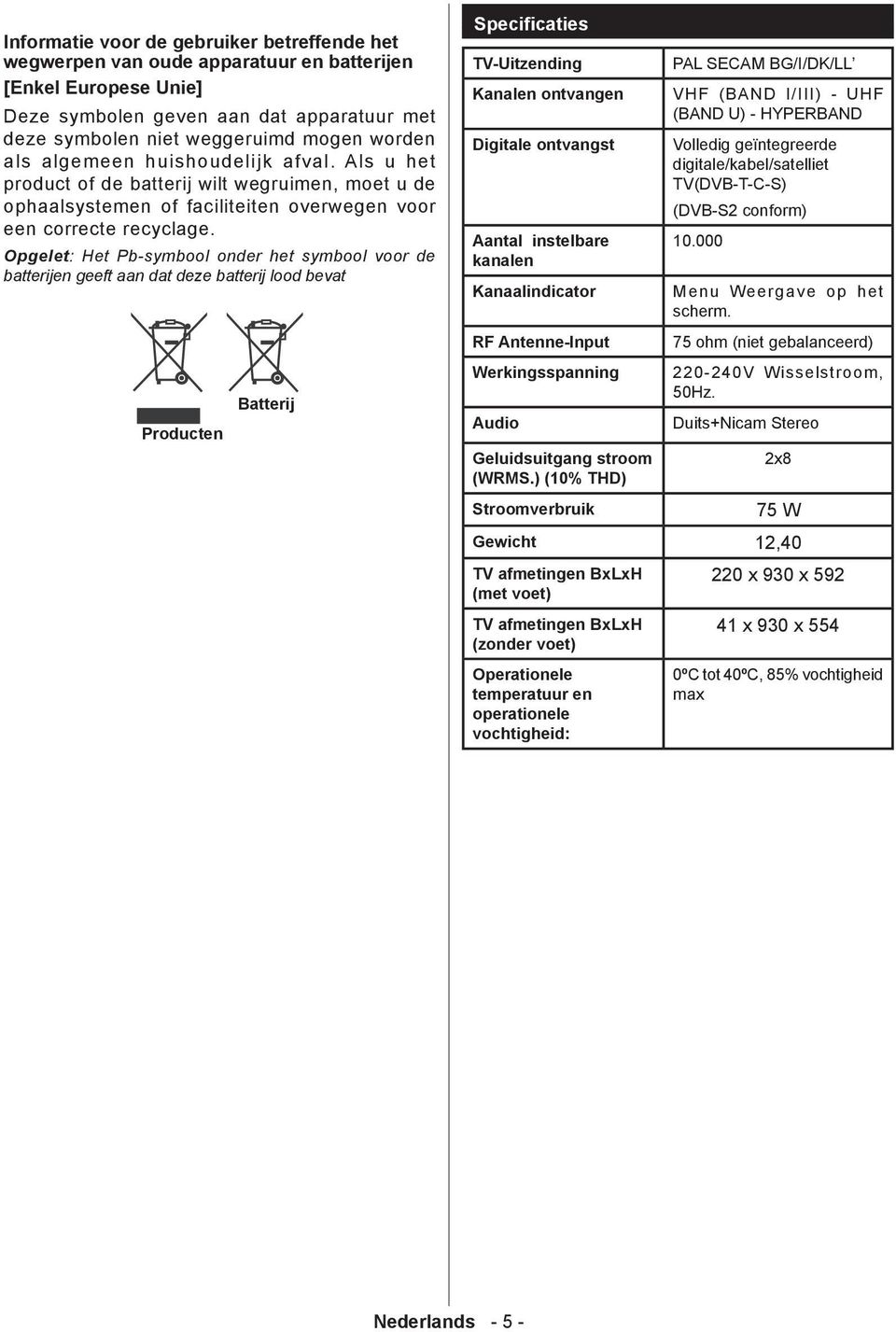 Opgelet: Het Pb-symbool onder het symbool voor de batterijen geeft aan dat deze batterij lood bevat Producten Batterij Specificaties TV-Uitzending Kanalen ontvangen Digitale ontvangst Aantal