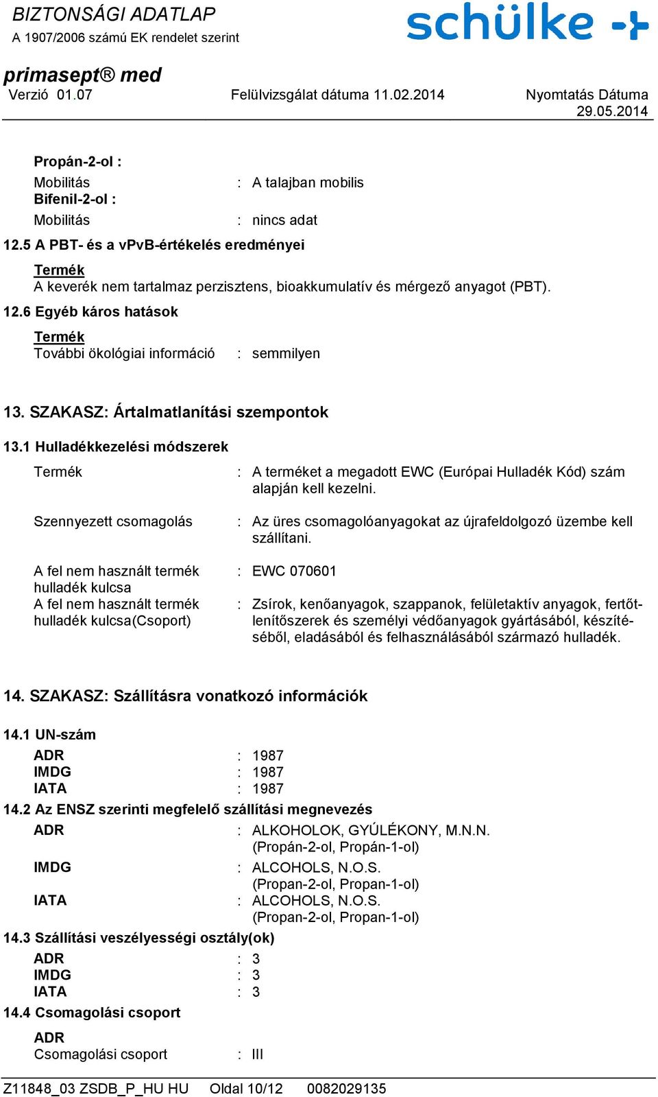 1 Hulladékkezelési módszerek Szennyezett csomagolás A fel nem használt termék hulladék kulcsa A fel nem használt termék hulladék kulcsa(csoport) : A terméket a megadott EWC (Európai Hulladék Kód)