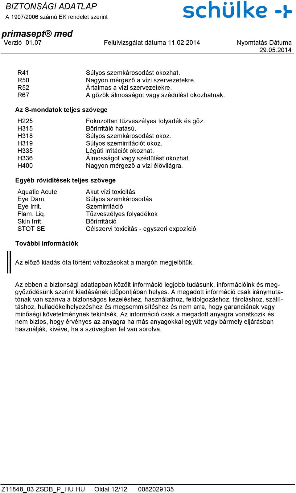 H336 Álmosságot vagy szédülést okozhat. H400 Nagyon mérgező a vízi élővilágra. Egyéb rövidítések teljes szövege Aquatic Acute Akut vízi toxicitás Eye Dam. Súlyos szemkárosodás Eye Irrit.