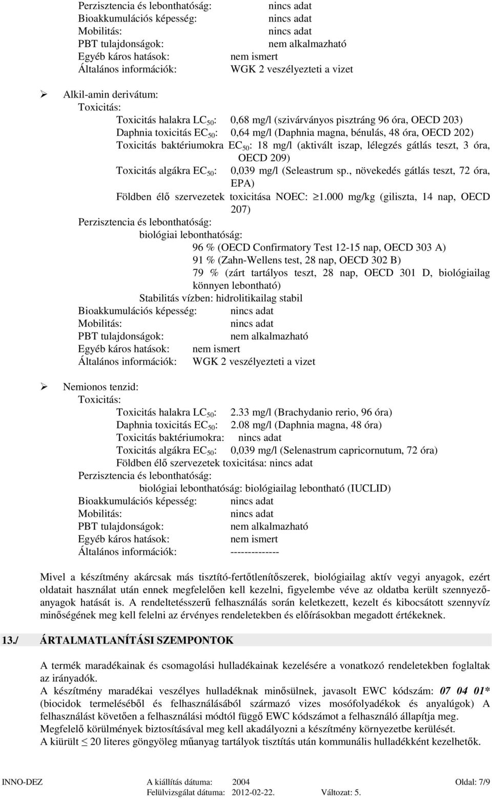 18 mg/l (aktivált iszap, lélegzés gátlás teszt, 3 óra, OECD 209) Toxicitás algákra EC 50 : 0,039 mg/l (Seleastrum sp., növekedés gátlás teszt, 72 óra, EPA) Földben élő szervezetek toxicitása NOEC: 1.