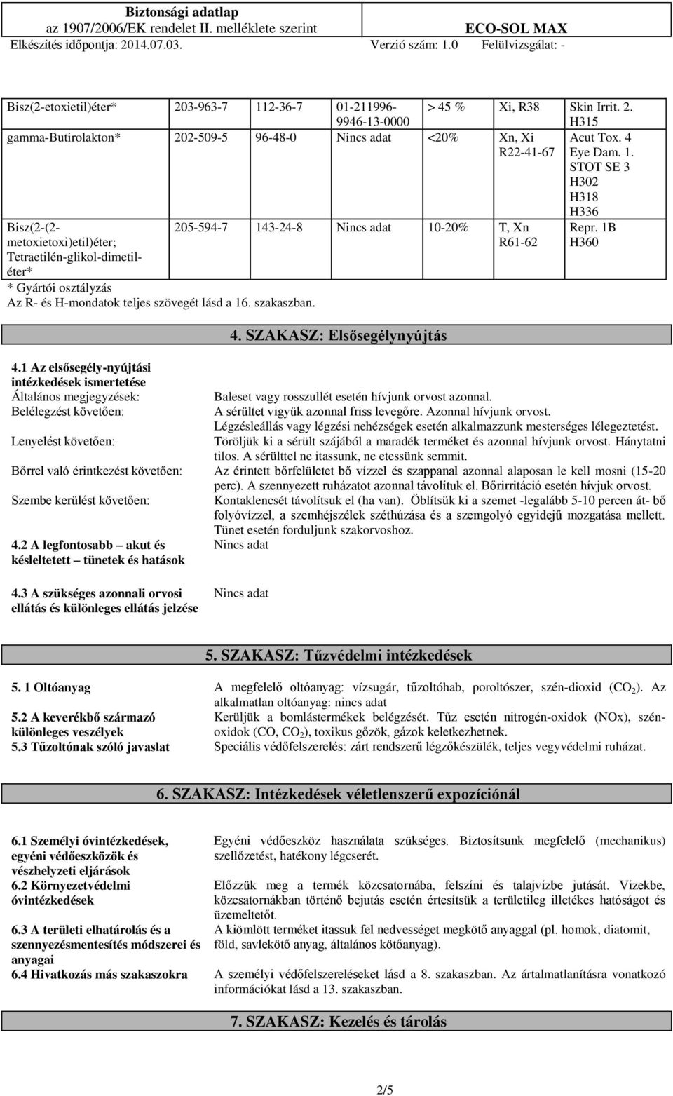 1 Az elsősegély-nyújtási intézkedések ismertetése Általános megjegyzések: Baleset vagy rosszullét esetén hívjunk orvost azonnal. Belélegzést követően: A sérültet vigyük azonnal friss levegőre.