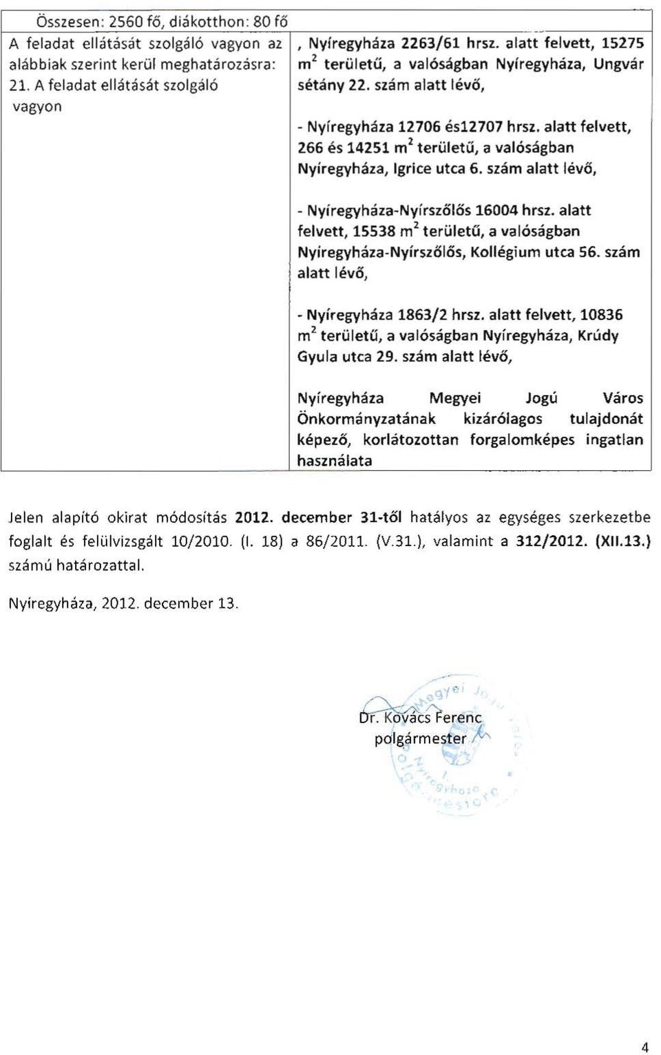 szám alatt lévő, vagyon - Nyíregyháza 12706 és12707 hrsz. alatt felvett, 266 és 14251 m 2 területű, il valóságban Nyíregyháza, Igrice utca 6. szám alatt lévő, - Nyíregyháza-Nyírszőlős 16004 hrsz.