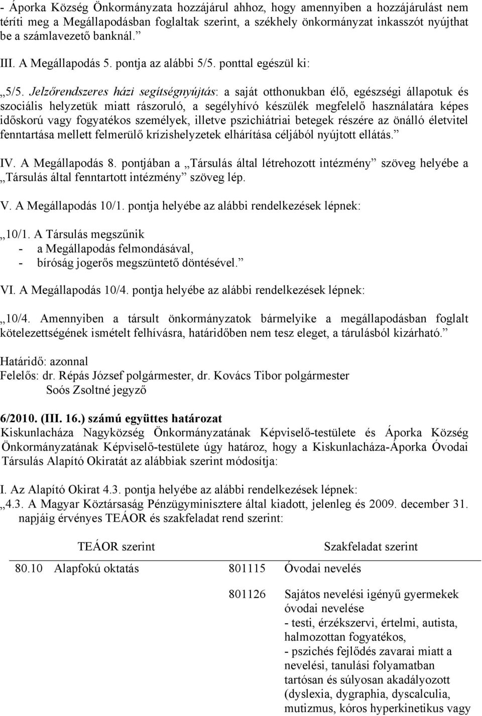 Jelzőrendszeres házi segítségnyújtás: a saját otthonukban élő, egészségi állapotuk és szociális helyzetük miatt rászoruló, a segélyhívó készülék megfelelő használatára képes időskorú vagy fogyatékos