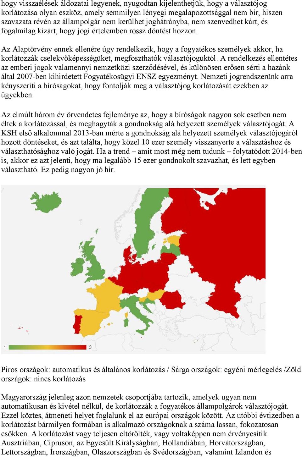 Az Alaptörvény ennek ellenére úgy rendelkezik, hogy a fogyatékos személyek akkor, ha korlátozzák cselekvőképességüket, megfoszthatók választójoguktól.