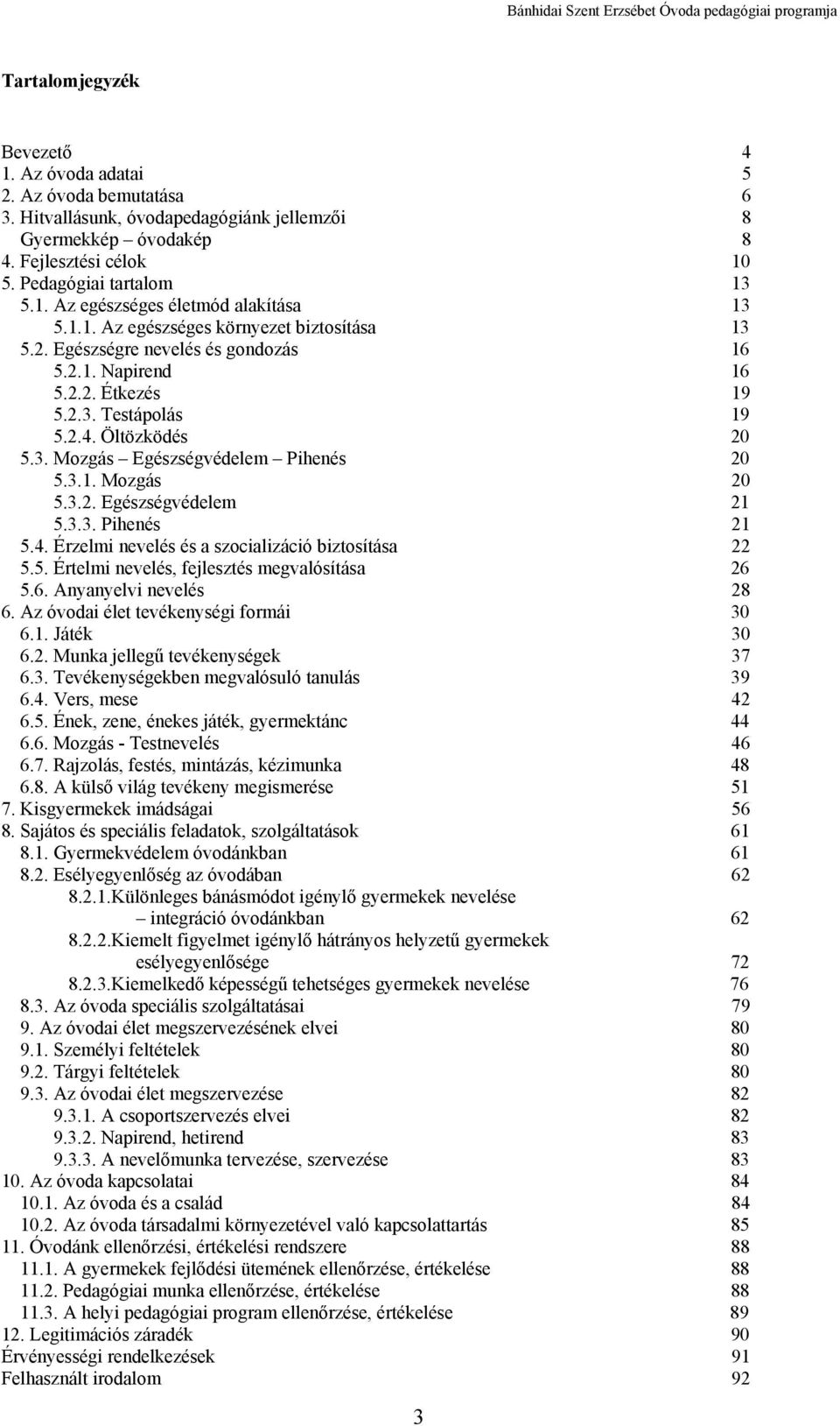 3.1. Mozgás 20 5.3.2. Egészségvédelem 21 5.3.3. Pihenés 21 5.4. Érzelmi nevelés és a szocializáció biztosítása 22 5.5. Értelmi nevelés, fejlesztés megvalósítása 26 5.6. Anyanyelvi nevelés 28 6.