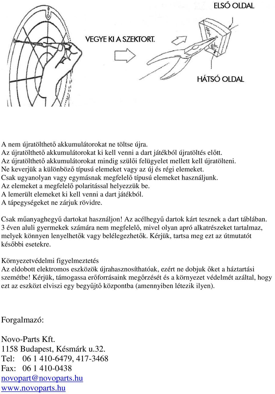 Csak ugyanolyan vagy egymásnak megfelelı típusú elemeket használjunk. Az elemeket a megfelelı polaritással helyezzük be. A lemerült elemeket ki kell venni a dart játékból.