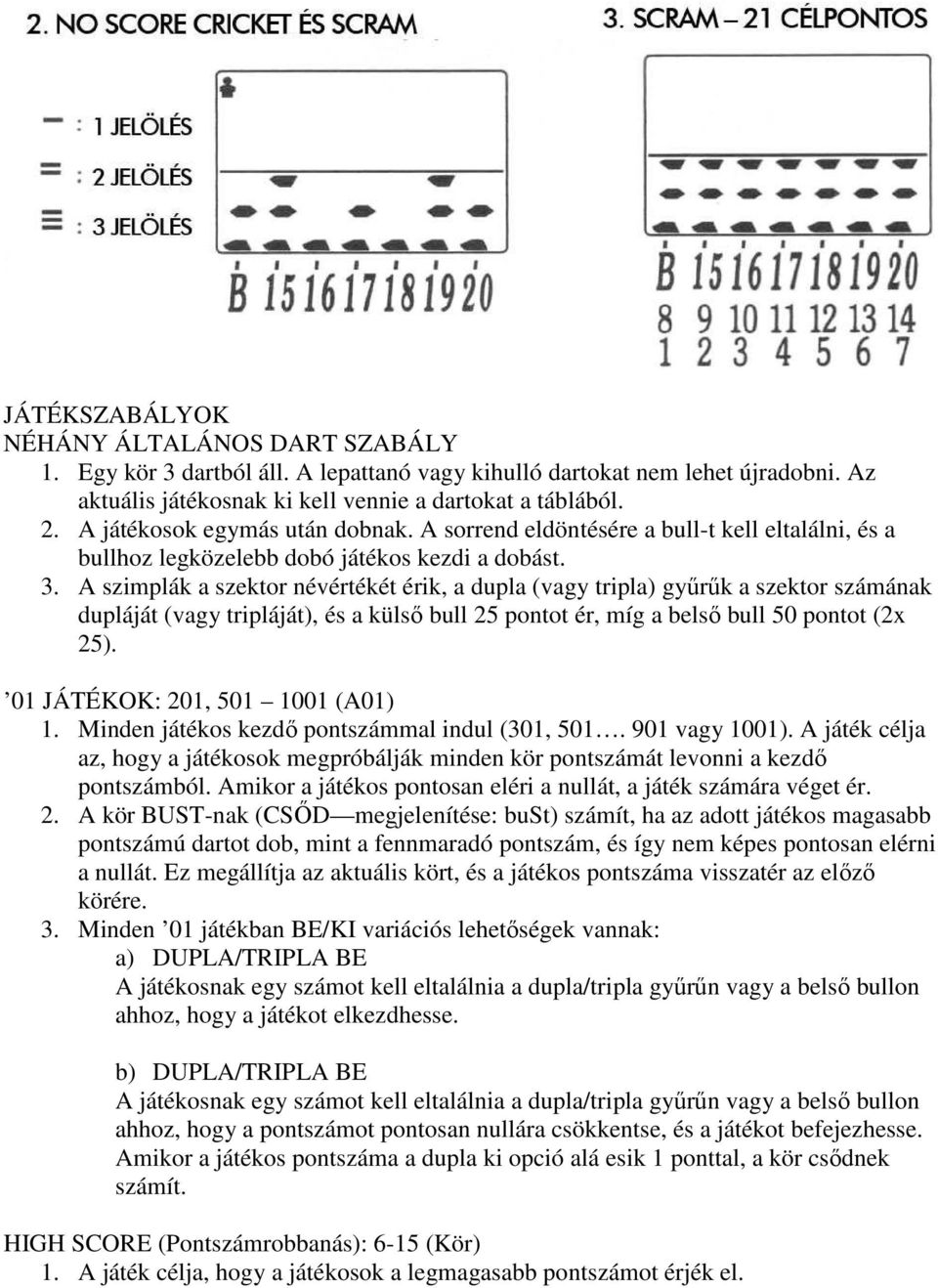 A szimplák a szektor névértékét érik, a dupla (vagy tripla) győrők a szektor számának dupláját (vagy tripláját), és a külsı bull 25 pontot ér, míg a belsı bull 50 pontot (2x 25).