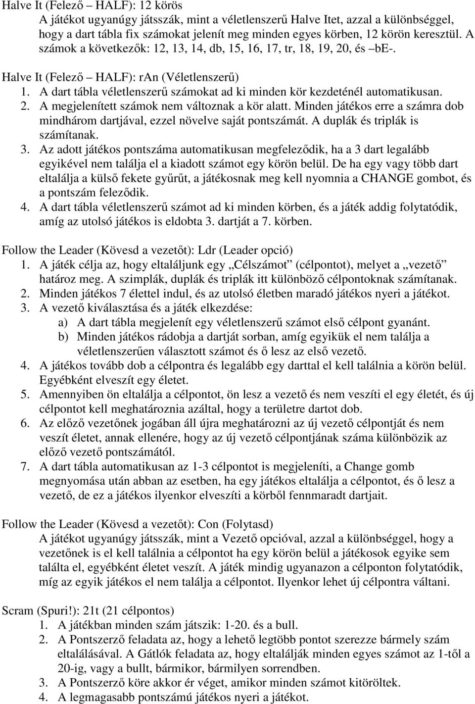 2. A megjelenített számok nem változnak a kör alatt. Minden játékos erre a számra dob mindhárom dartjával, ezzel növelve saját pontszámát. A duplák és triplák is számítanak. 3.