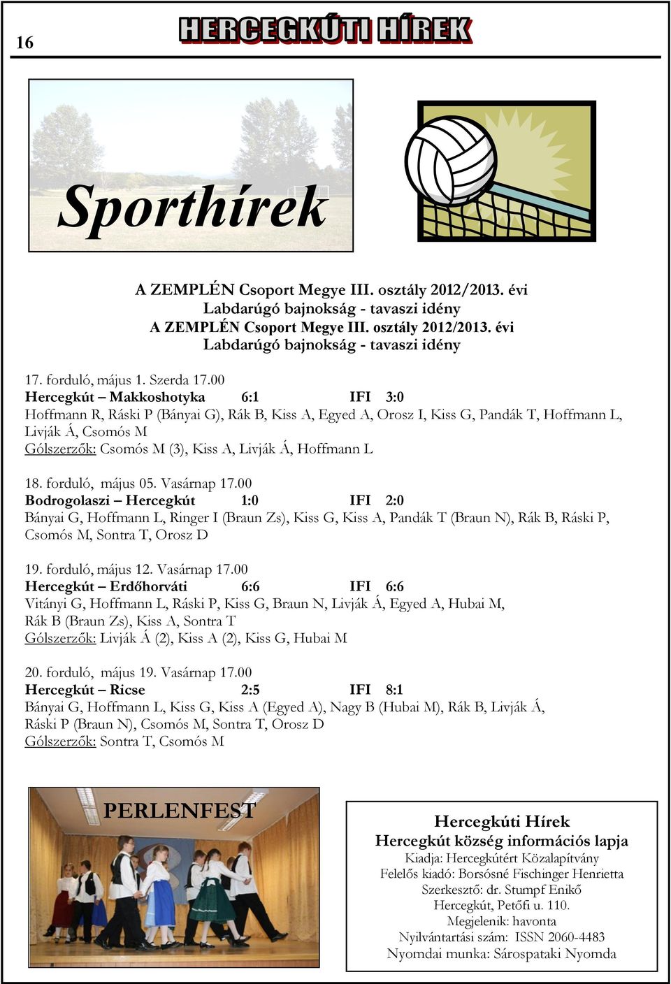 00 Hercegkút Makkoshotyka 6:1 IFI 3:0 Hoffmann R, Ráski P (Bányai G), Rák B, Kiss A, Egyed A, Orosz I, Kiss G, Pandák T, Hoffmann L, Livják Á, Csomós M Gólszerzők: Csomós M (3), Kiss A, Livják Á,