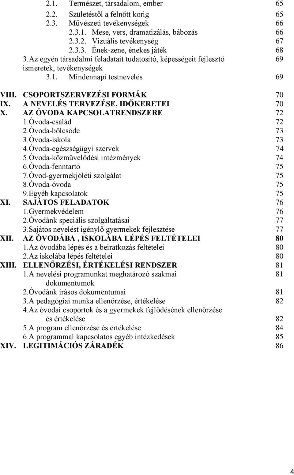 AZ ÓVODA KAPCSOLATRENDSZERE 72 1.Óvoda-család 72 2.Óvoda-bölcsőde 73 3.Óvoda-iskola 73 4.Óvoda-egészségügyi szervek 74 5.Óvoda-közművelődési intézmények 74 6.Óvoda-fenntartó 75 7.