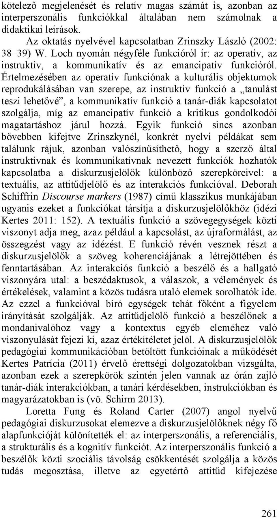 Értelmezésében az operatív funkciónak a kulturális objektumok reprodukálásában van szerepe, az instruktív funkció a tanulást teszi lehetővé, a kommunikatív funkció a tanár-diák kapcsolatot szolgálja,