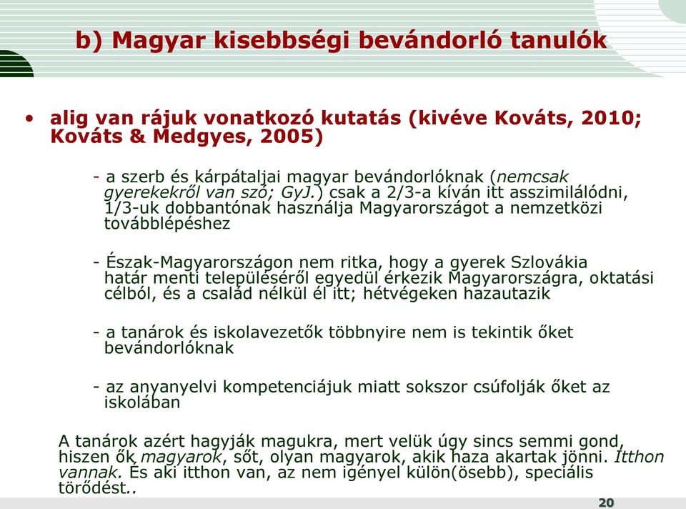 egyedül érkezik Magyarországra, oktatási célból, és a család nélkül él itt; hétvégeken hazautazik - a tanárok és iskolavezetők többnyire nem is tekintik őket bevándorlóknak - az anyanyelvi