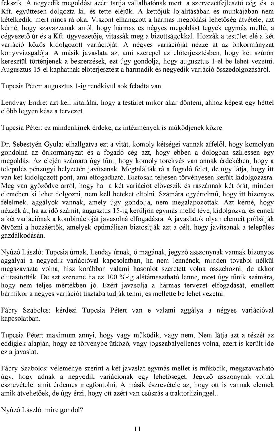 Viszont elhangzott a hármas megoldási lehetőség átvétele, azt kérné, hogy szavazzanak arról, hogy hármas és négyes megoldást tegyék egymás mellé, a cégvezető úr és a Kft.