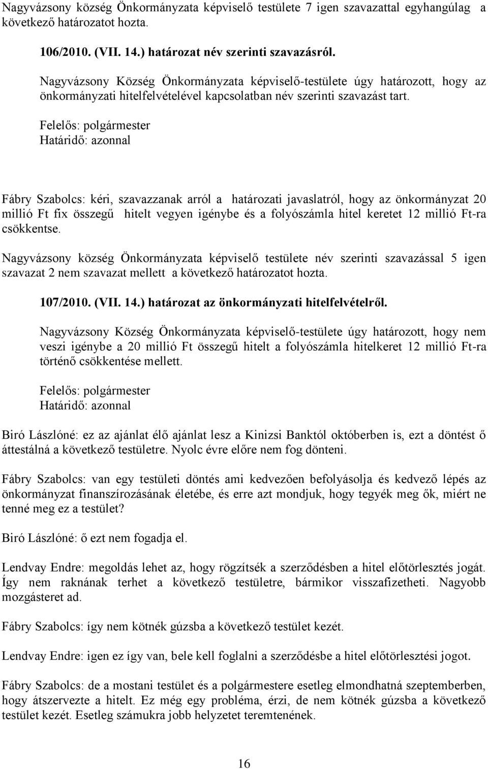 Felelős: polgármester Határidő: azonnal Fábry Szabolcs: kéri, szavazzanak arról a határozati javaslatról, hogy az önkormányzat 20 millió Ft fix összegű hitelt vegyen igénybe és a folyószámla hitel