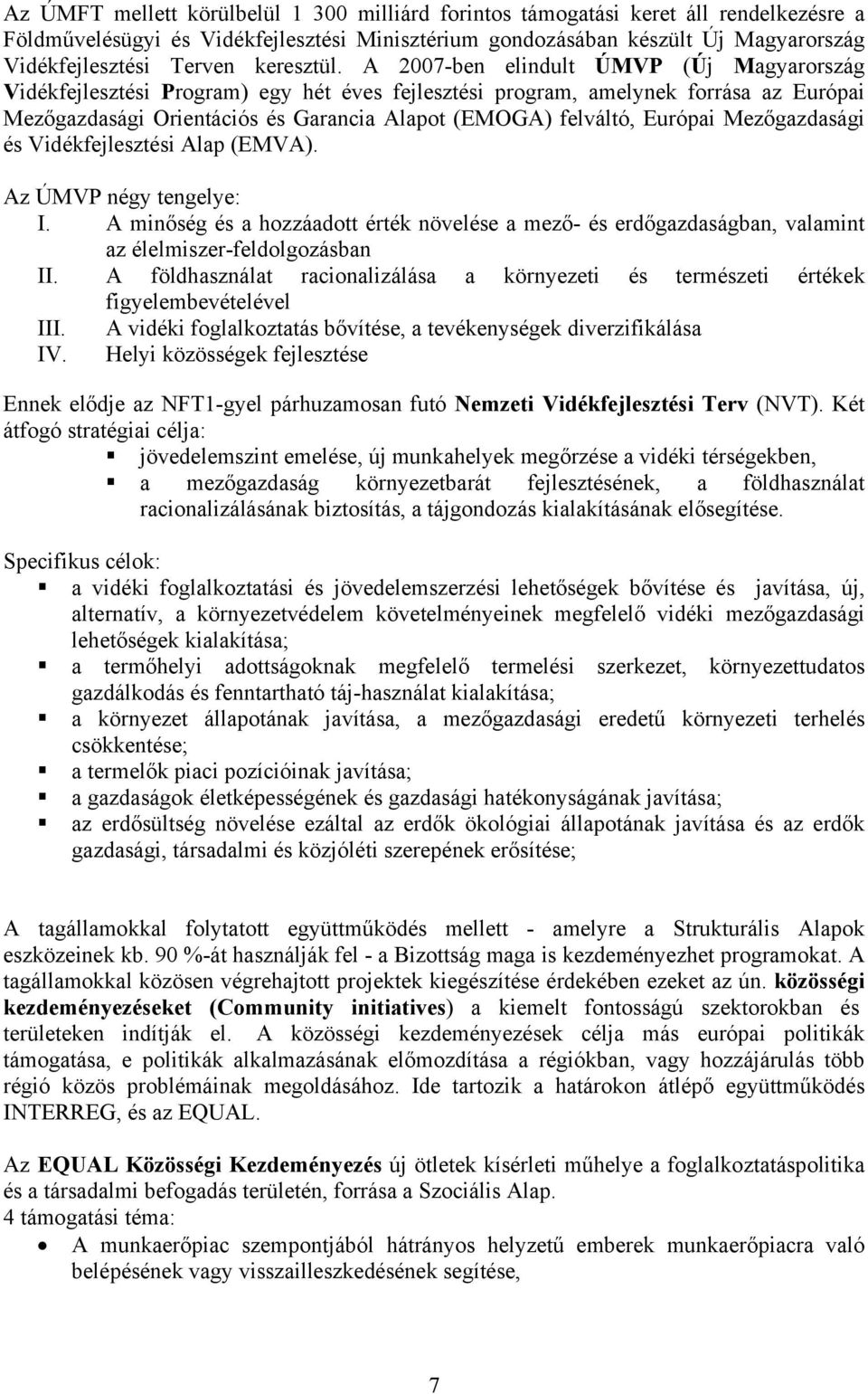 A 2007-ben elindult ÚMVP (Új Magyarország Vidékfejlesztési Program) egy hét éves fejlesztési program, amelynek forrása az Európai Mezőgazdasági Orientációs és Garancia Alapot (EMOGA) felváltó,