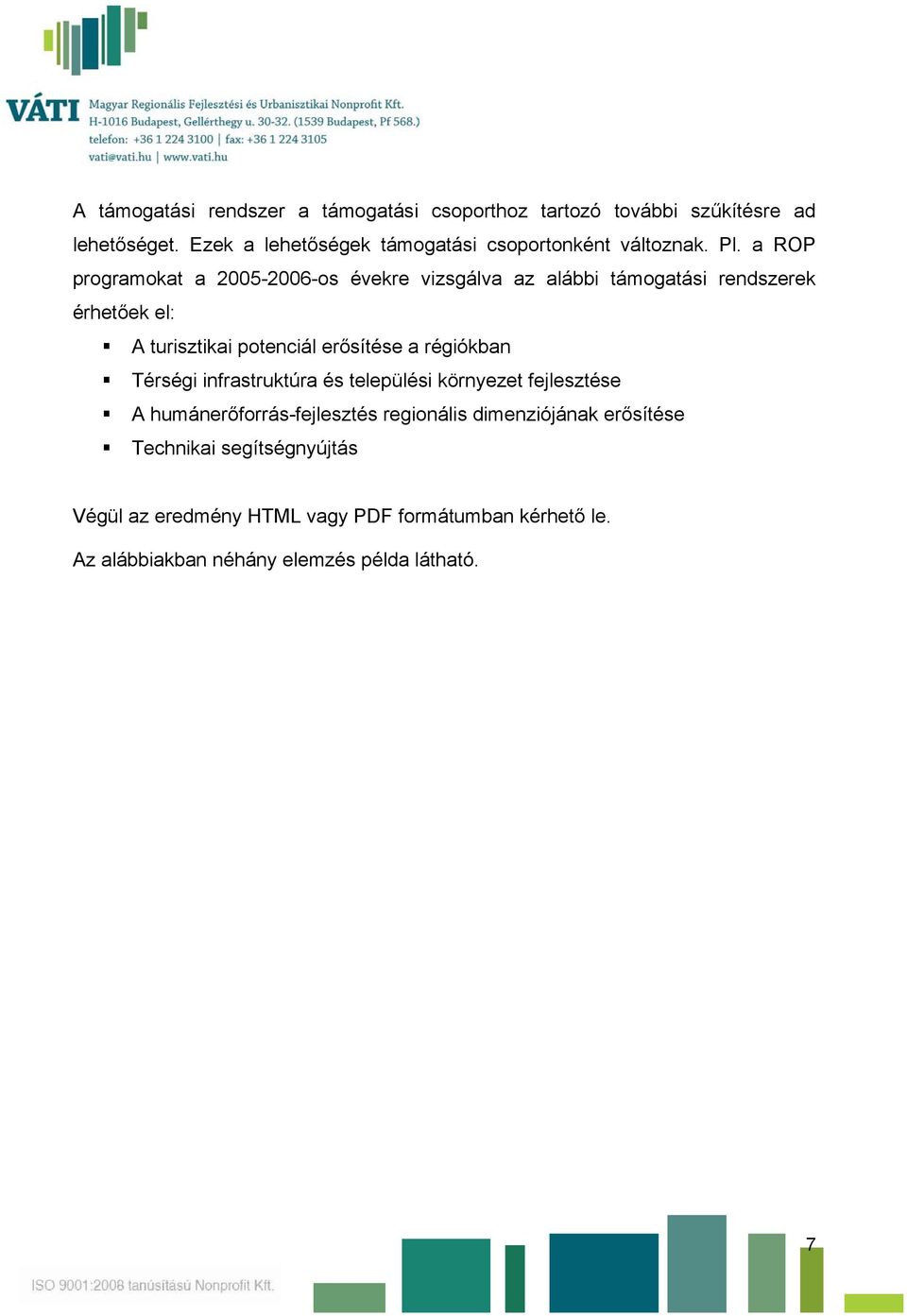 a ROP programokat a 2005-2006-os évekre vizsgálva az alábbi támogatási rendszerek érhetőek el: A turisztikai potenciál erősítése a