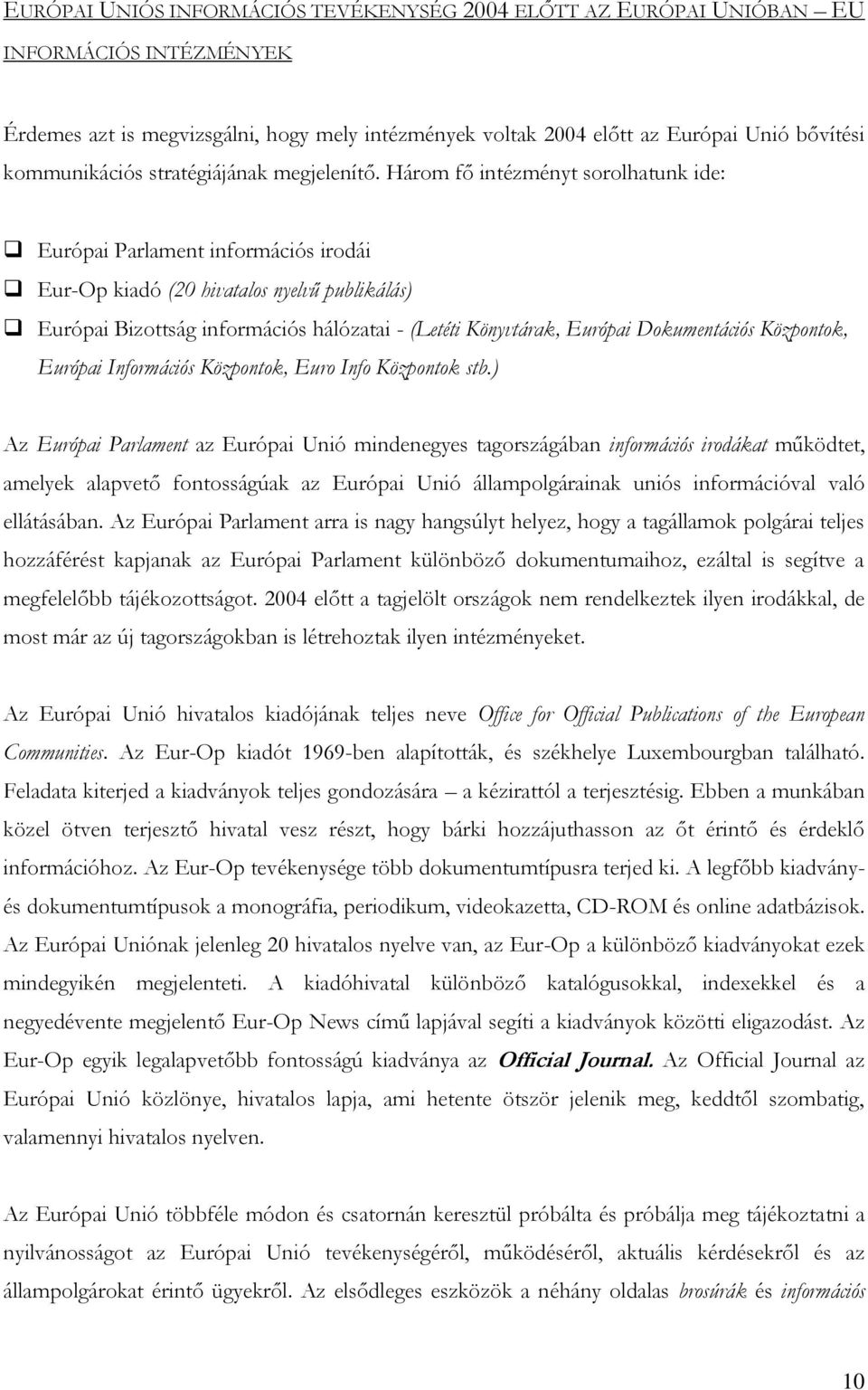 Három fő intézményt sorolhatunk ide: Európai Parlament információs irodái Eur-Op kiadó (20 hivatalos nyelvű publikálás) Európai Bizottság információs hálózatai - (Letéti Könyvtárak, Európai