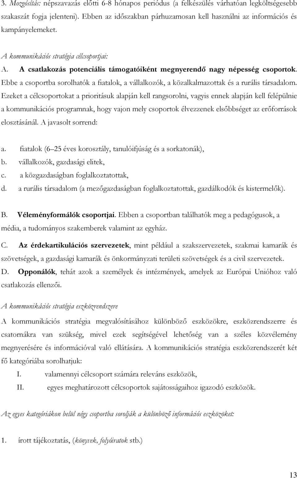 A csatlakozás potenciális támogatóiként megnyerendő nagy népesség csoportok. Ebbe a csoportba sorolhatók a fiatalok, a vállalkozók, a közalkalmazottak és a rurális társadalom.