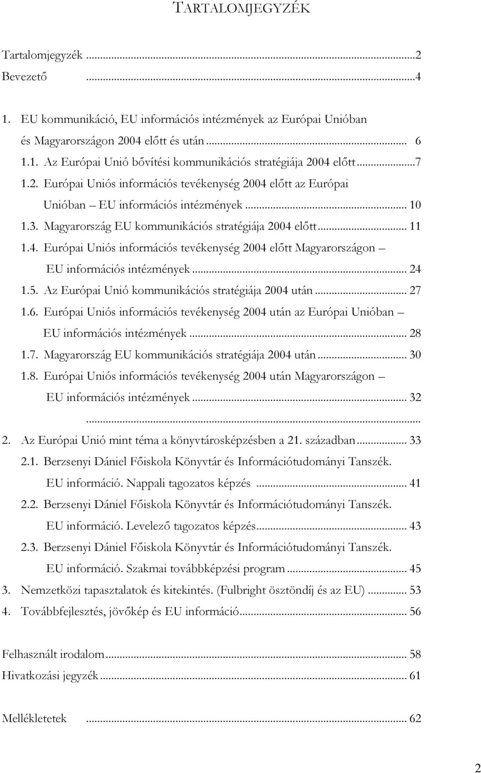 .. 24 1.5. Az Európai Unió kommunikációs stratégiája 2004 után... 27 1.6. Európai Uniós információs tevékenység 2004 után az Európai Unióban EU információs intézmények... 28 1.7. Magyarország EU kommunikációs stratégiája 2004 után.