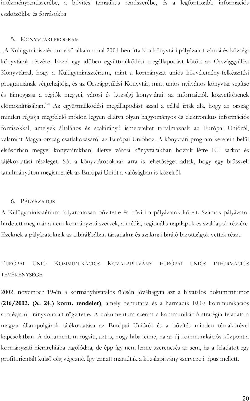 Ezzel egy időben együttműködési megállapodást kötött az Országgyűlési Könyvtárral, hogy a Külügyminisztérium, mint a kormányzat uniós közvélemény-felkészítési programjának végrehajtója, és az