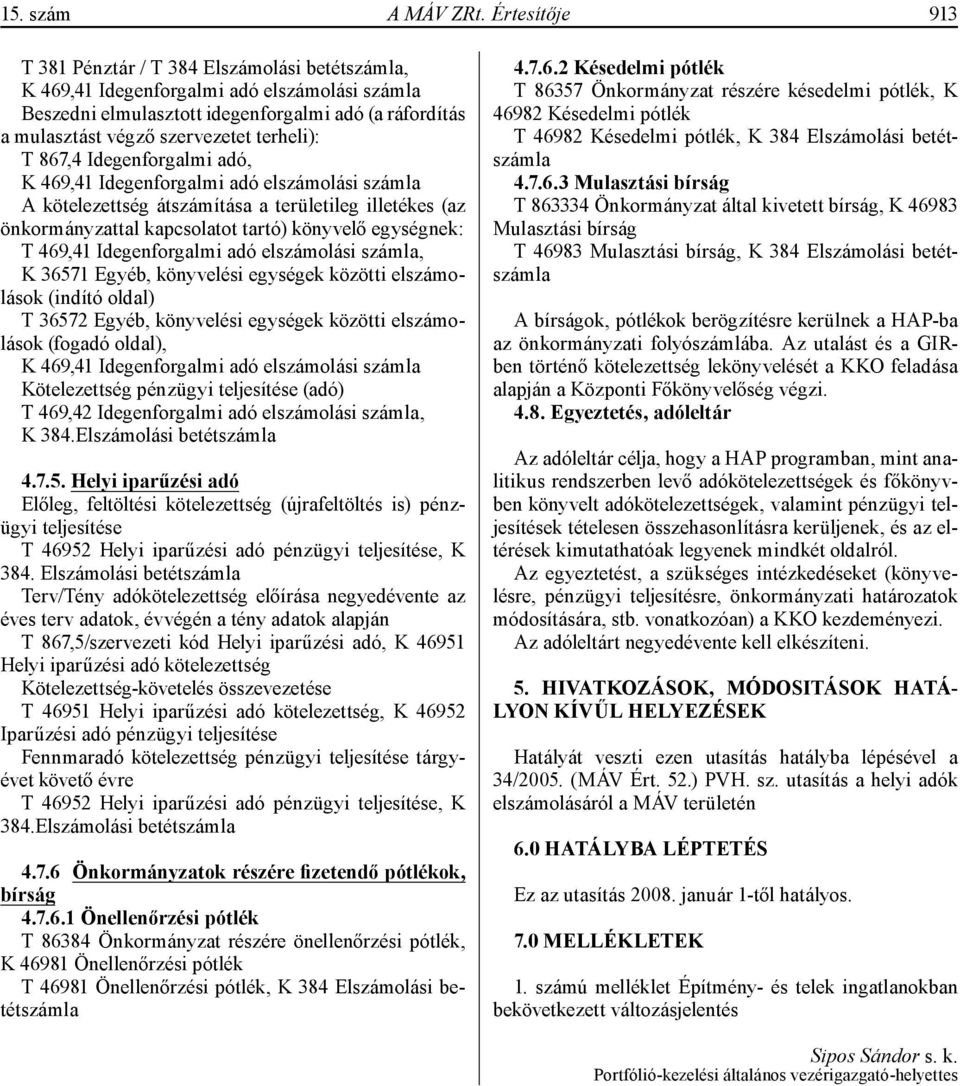 terheli): T 867,4 Idegenforgalmi adó, 469,41 Idegenforgalmi adó elszámolási számla A kötelezettség átszámítása a területileg illetékes (az önkormányzattal kapcsolatot tartó) könyvelő egységnek: T