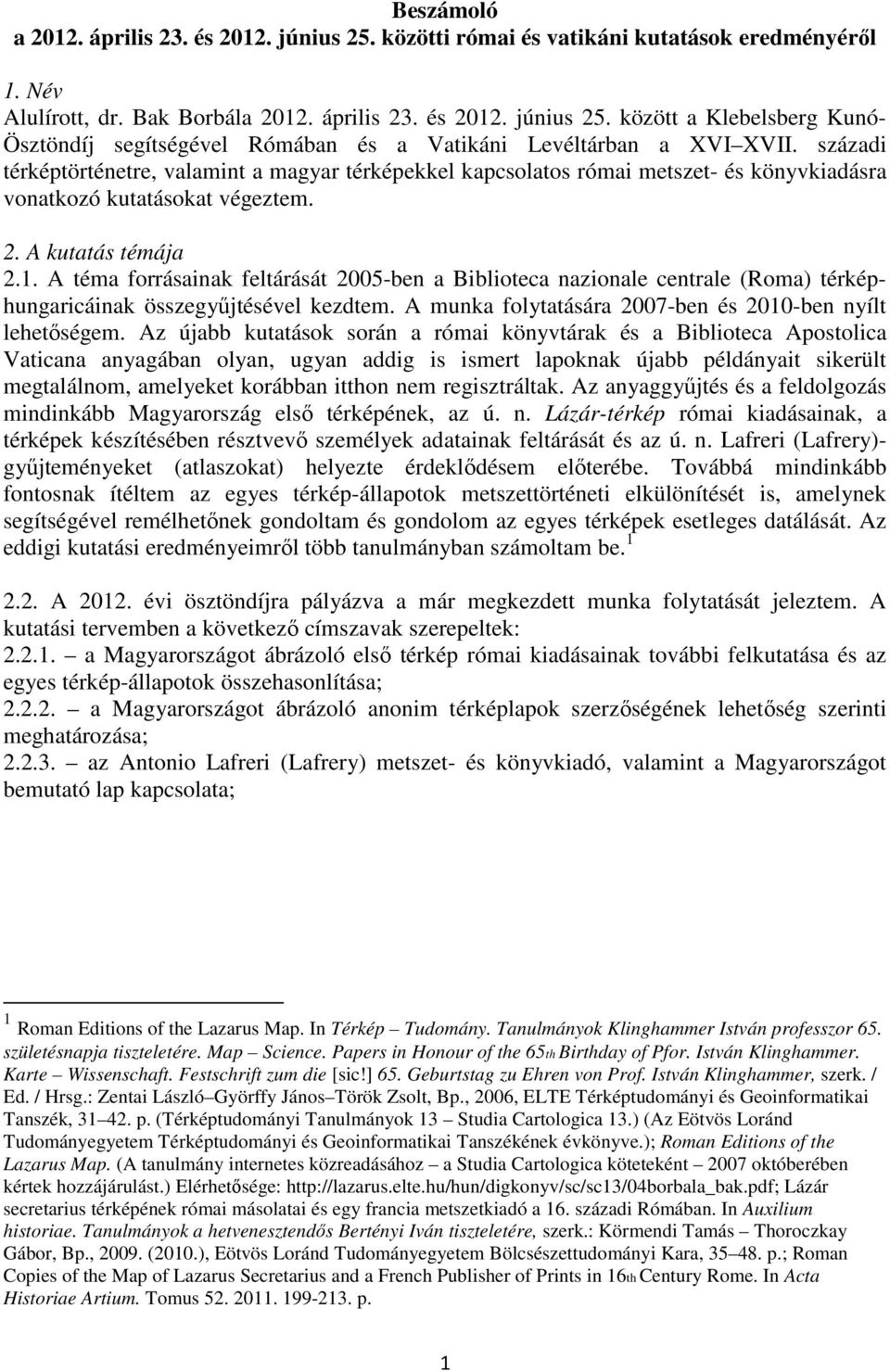 A téma forrásainak feltárását 2005-ben a Biblioteca nazionale centrale (Roma) térképhungaricáinak összegyűjtésével kezdtem. A munka folytatására 2007-ben és 2010-ben nyílt lehetőségem.