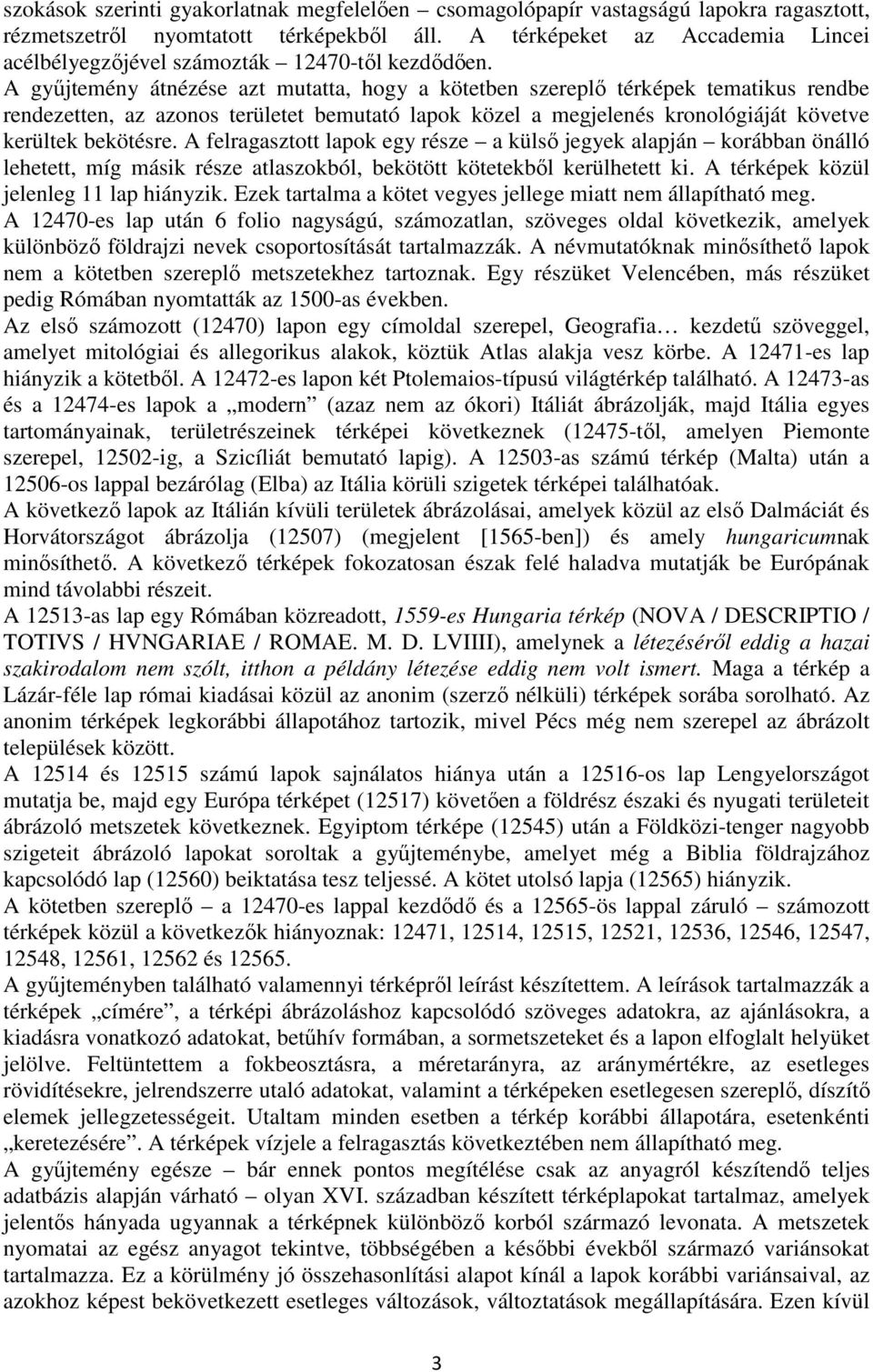 A gyűjtemény átnézése azt mutatta, hogy a kötetben szereplő térképek tematikus rendbe rendezetten, az azonos területet bemutató lapok közel a megjelenés kronológiáját követve kerültek bekötésre.