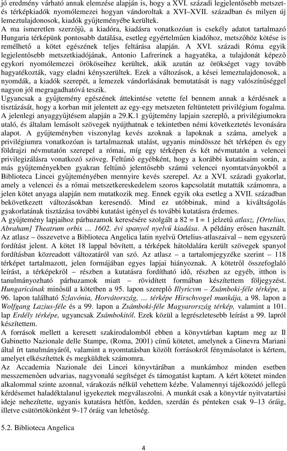 A ma ismeretlen szerzőjű, a kiadóra, kiadásra vonatkozóan is csekély adatot tartalmazó Hungaria térképünk pontosabb datálása, esetleg egyértelműen kiadóhoz, metszőhöz kötése is remélhető a kötet