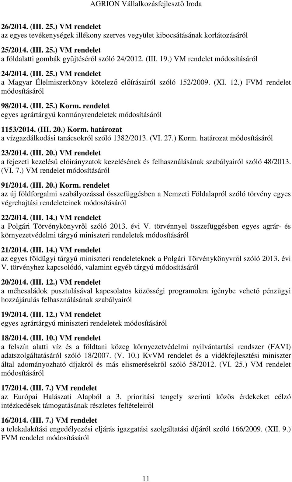 rendelet egyes agrártárgyú kormányrendeletek módosításáról 1153/2014. (III. 20.) Korm. határozat a vízgazdálkodási tanácsokról szóló 1382/2013. (VI. 27.) Korm. határozat módosításáról 23/2014. (III. 20.) VM rendelet a fejezeti kezelésű előirányzatok kezelésének és felhasználásának szabályairól szóló 48/2013.