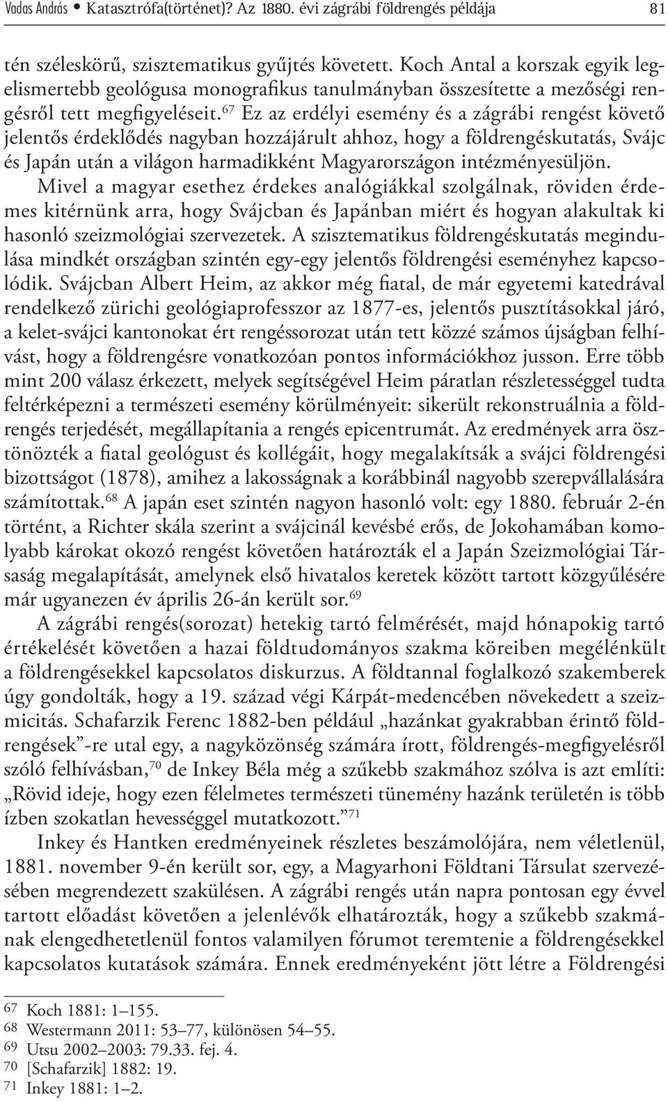 67 Ez az erdélyi esemény és a zágrábi rengést követő jelentős érdeklődés nagyban hozzájárult ahhoz, hogy a földrengéskutatás, Svájc és Japán után a világon harmadikként Magyarországon