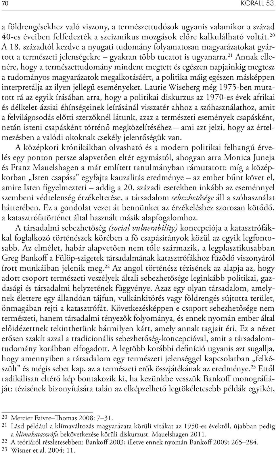 21 Annak ellenére, hogy a természettudomány mindent megtett és egészen napjainkig megtesz a tudományos magyarázatok megalkotásáért, a politika máig egészen másképpen interpretálja az ilyen jellegű