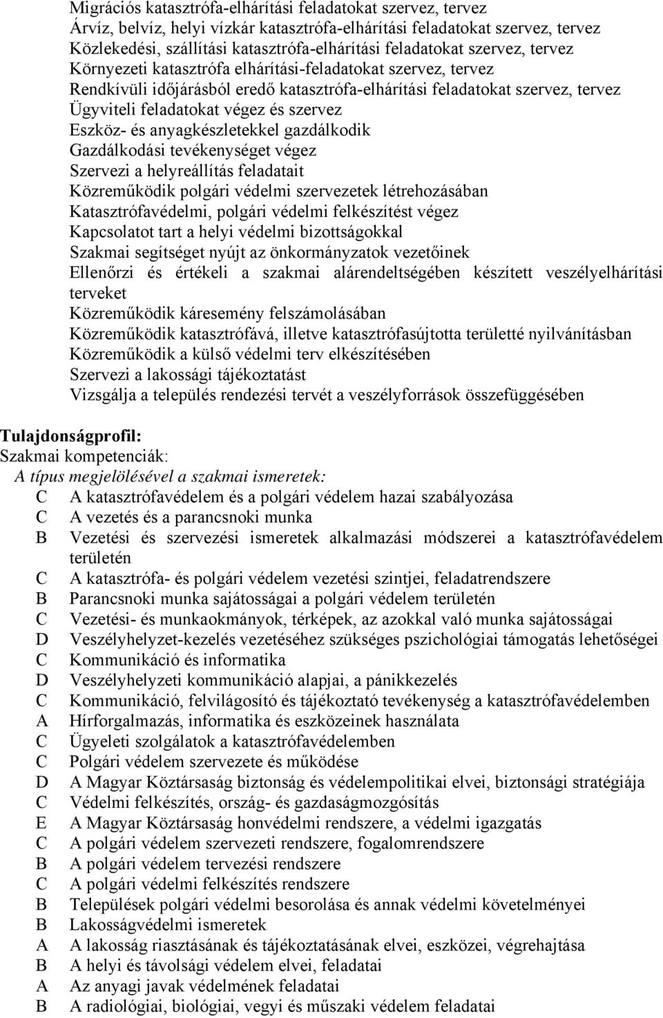 Eszköz- és anyagkészletekkel gazdálkodik Gazdálkodási tevékenységet végez Szervezi a helyreállítás feladatait Közreműködik polgári védelmi szervezetek létrehozásában Katasztrófavédelmi, polgári