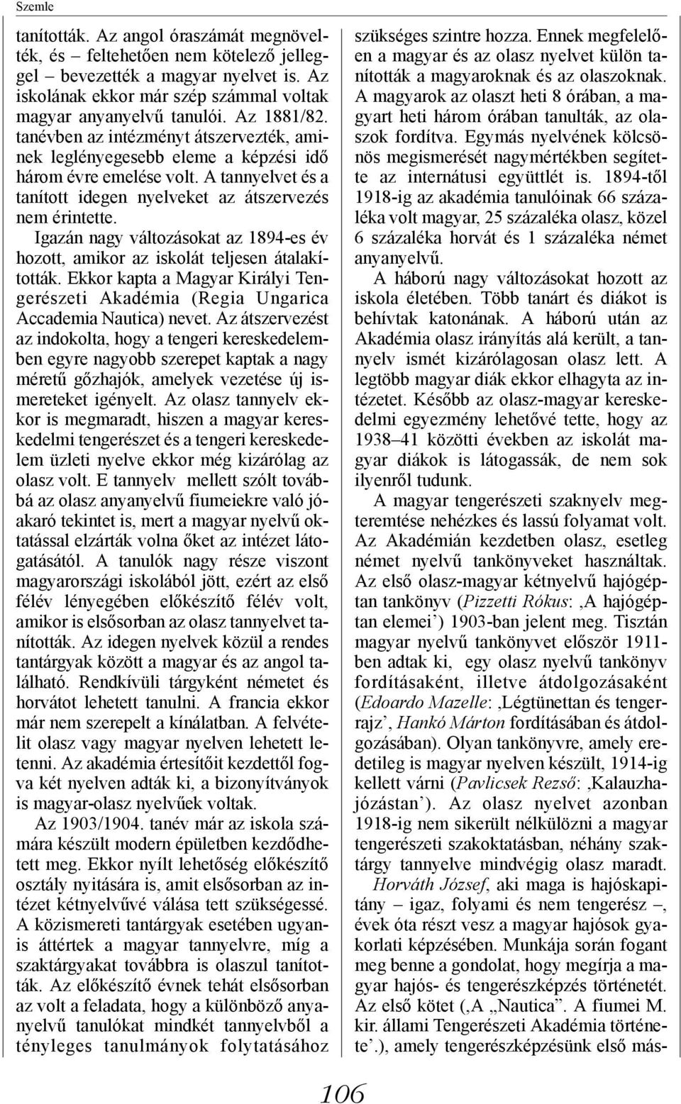 Igazán nagy változásokat az 1894-es év hozott, amikor az iskolát teljesen átalakították. Ekkor kapta a Magyar Királyi Tengerészeti Akadémia (Regia Ungarica Accademia Nautica) nevet.