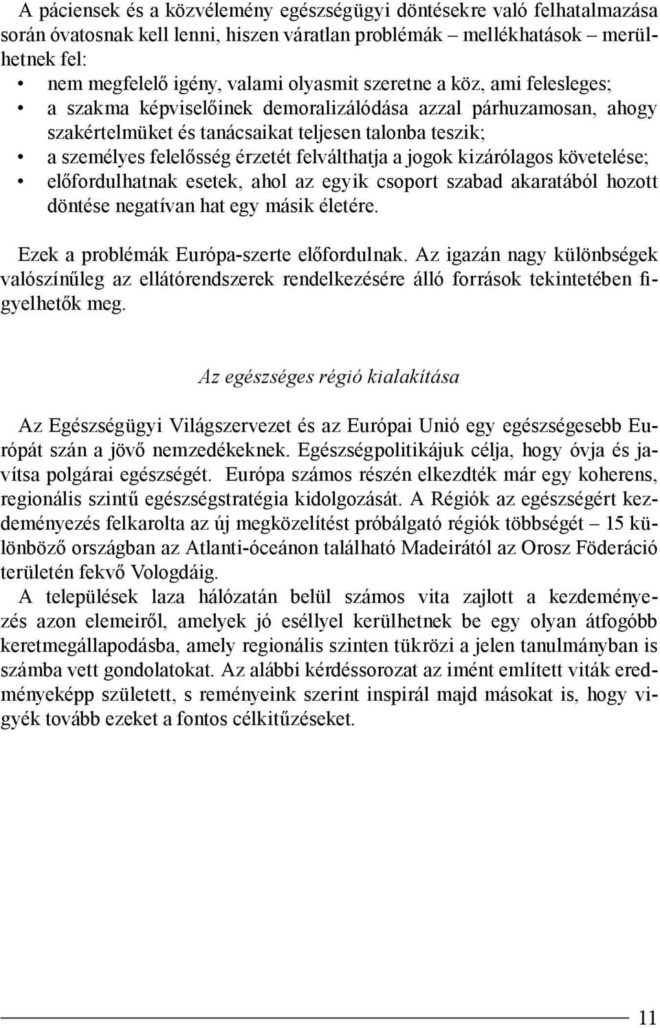 jogok kizárólagos követelése; előfordulhatnak esetek, ahol az egyik csoport szabad akaratából hozott döntése negatívan hat egy másik életére. Ezek a problémák Európa-szerte előfordulnak.