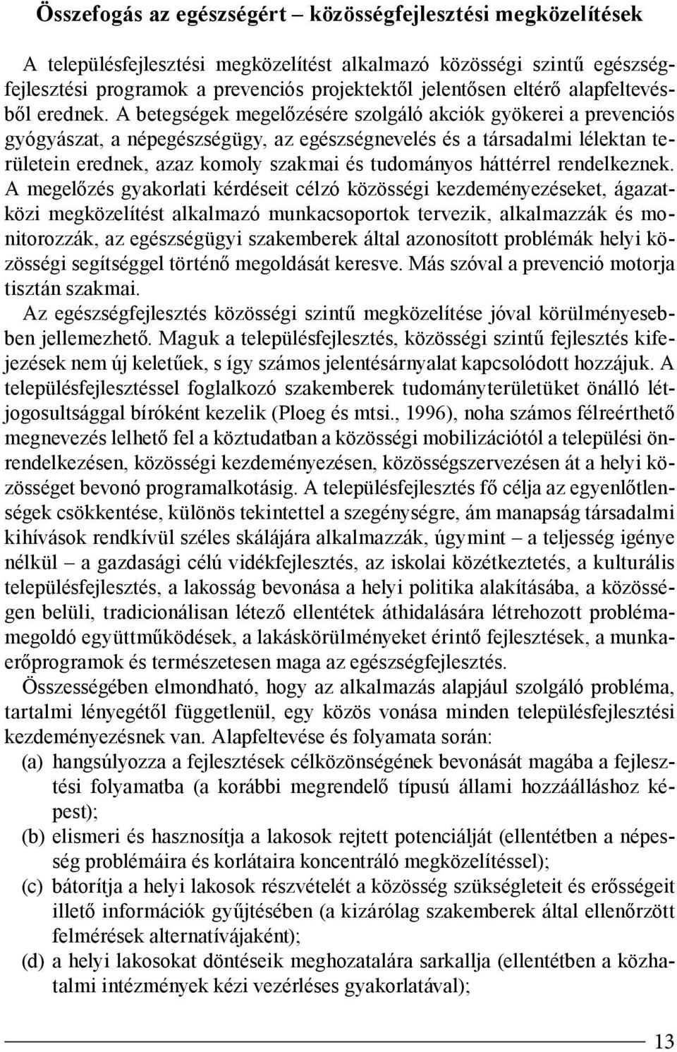 A betegségek megelőzésére szolgáló akciók gyökerei a prevenciós gyógyászat, a népegészségügy, az egészségnevelés és a társadalmi lélektan területein erednek, azaz komoly szakmai és tudományos