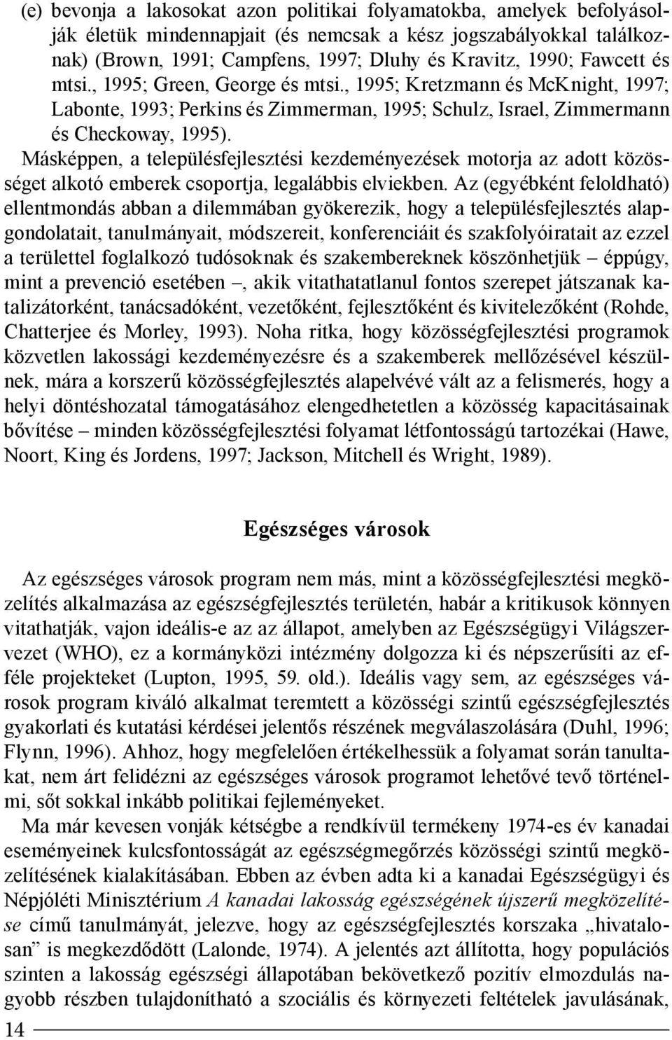 Másképpen, a településfejlesztési kezdeményezések motorja az adott közösséget alkotó emberek csoportja, legalábbis elviekben.