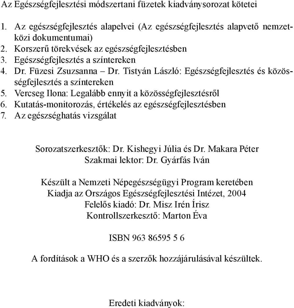 Vercseg Ilona: Legalább ennyit a közösségfejlesztésről 6. Kutatás-monitorozás, értékelés az egészségfejlesztésben 7. Az egészséghatás vizsgálat Sorozatszerkesztők: Dr. Kishegyi Júlia és Dr.