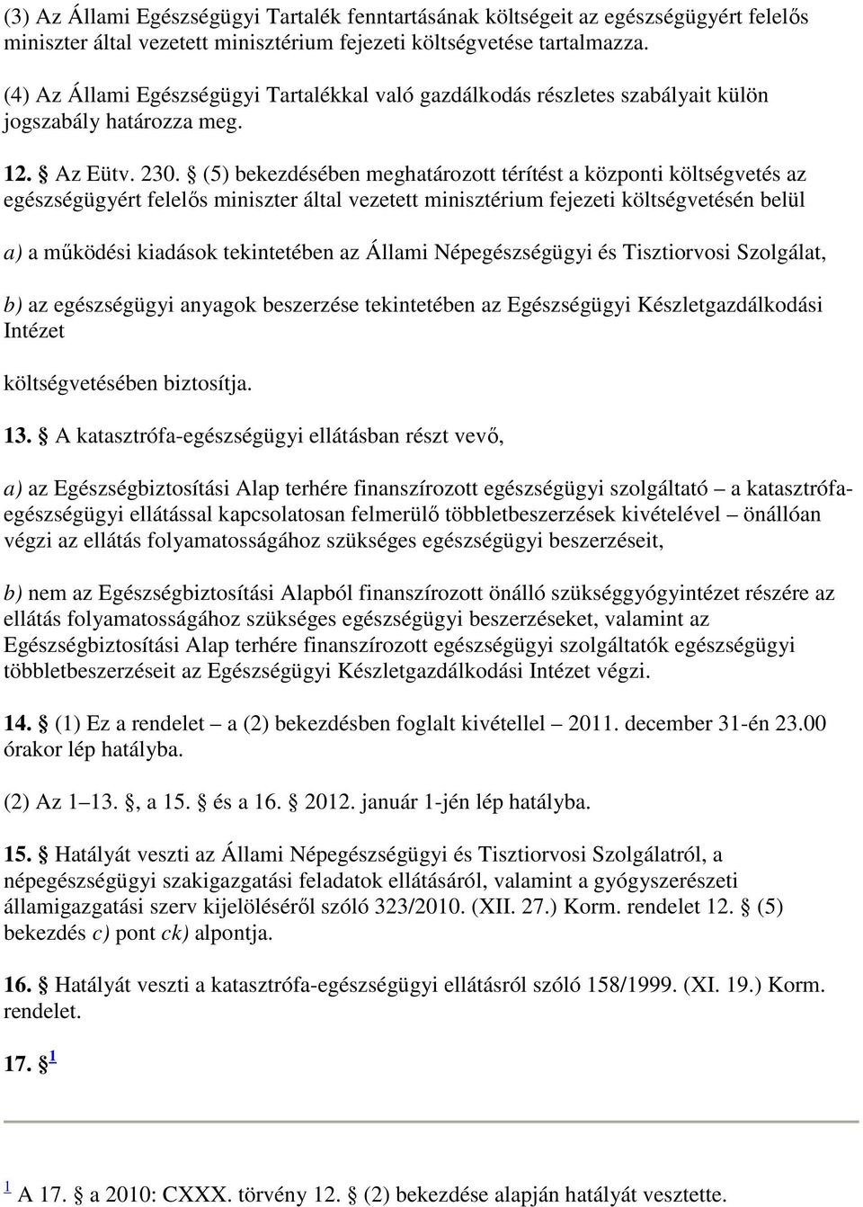 (5) bekezdésében meghatározott térítést a központi költségvetés az egészségügyért felelıs miniszter által vezetett minisztérium fejezeti költségvetésén belül a) a mőködési kiadások tekintetében az