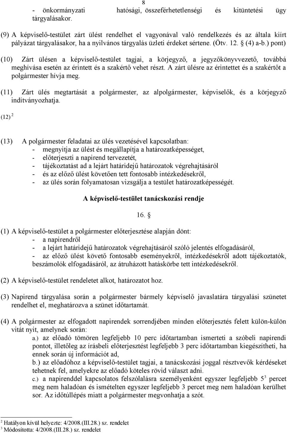 ) pont) (10) Zárt ülésen a képviselő-testület tagjai, a körjegyző, a jegyzőkönyvvezető, továbbá meghívása esetén az érintett és a szakértő vehet részt.